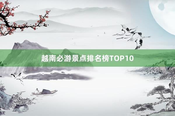 越南必游景点排名榜TOP10