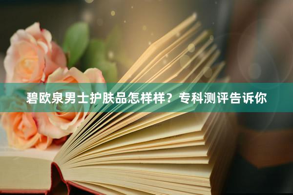 碧欧泉男士护肤品怎样样？专科测评告诉你